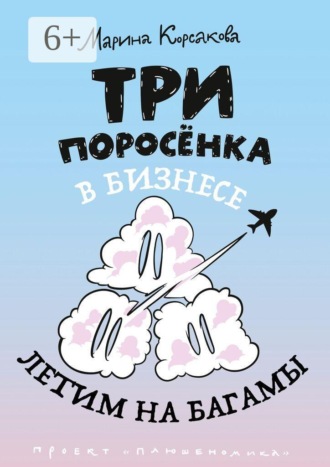 Марина Михайловна Корсакова. Три поросёнка в бизнесе. Летим на Багамы