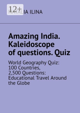 Natalia Ilina. Amazing India. Kaleidoscope of questions. Quiz. World Geography Quiz: 100 Countries, 2,500 Questions: Educational Travel Around the Globe