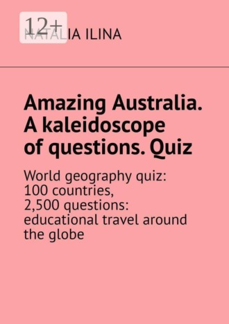 Natalia Ilina. Amazing Australia. A kaleidoscope of questions. Quiz. World geography quiz: 100 countries, 2,500 questions: educational travel around the globe