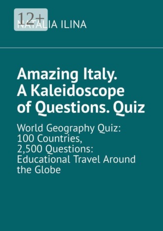 Natalia Ilina. Amazing Italy. A Kaleidoscope of Questions. Quiz. World Geography Quiz: 100 Countries, 2,500 Questions: Educational Travel Around the Globe