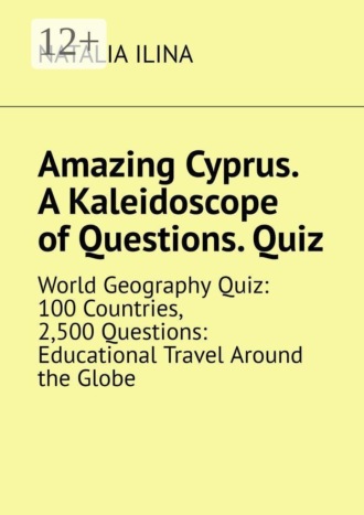 Natalia Ilina. Amazing Cyprus. A Kaleidoscope of Questions. Quiz. World Geography Quiz: 100 Countries, 2,500 Questions: Educational Travel Around the Globe