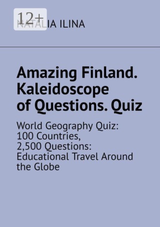 Natalia Ilina. Amazing Finland. Kaleidoscope of Questions. Quiz. World Geography Quiz: 100 Countries, 2,500 Questions: Educational Travel Around the Globe