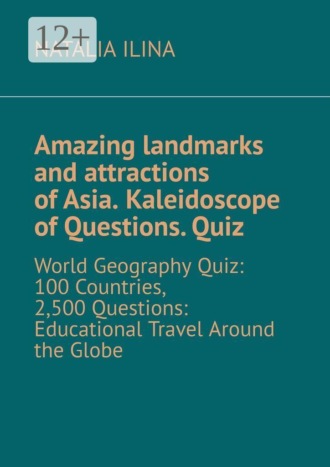 Natalia Ilina. Amazing landmarks and attractions of Asia. Kaleidoscope of Questions. Quiz. World Geography Quiz: 100 Countries, 2,500 Questions: Educational Travel Around the Globe