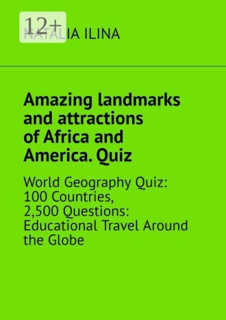 Natalia Ilina. Amazing landmarks and attractions of Africa and America. Quiz. World geography quiz: 100 countries, 2,500 questions: educational travel around the globe