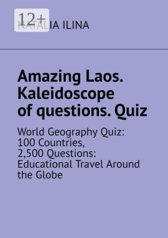 Natalia Ilina. Amazing Laos. Kaleidoscope of questions. Quiz. World geography quiz: 100 countries, 2,500 questions: educational travel around the globe