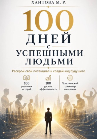 Мунира Хаитова. 100 дней с успешными людьми. Раскрой свой потенциал и создай код будущего