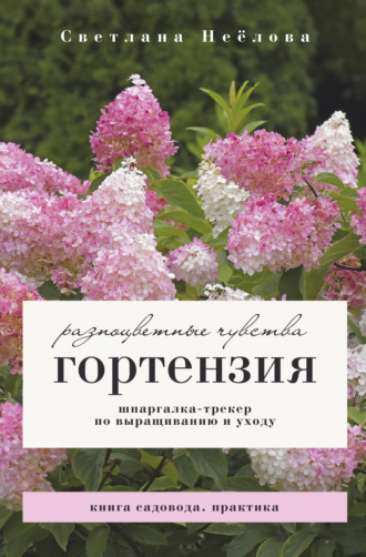 Светлана Неёлова. Гортензия. Разноцветные чувства. Шпаргалка-трекер по посадке и уходу