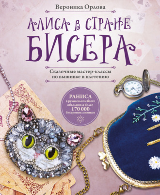 Вероника Орлова. Алиса в Стране бисера. Сказочные мастер-классы по вышивке и плетению