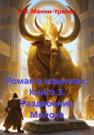 А.В. Манин-Уралец. Роман в новеллах. Книга 3. Раздвоение Молоха