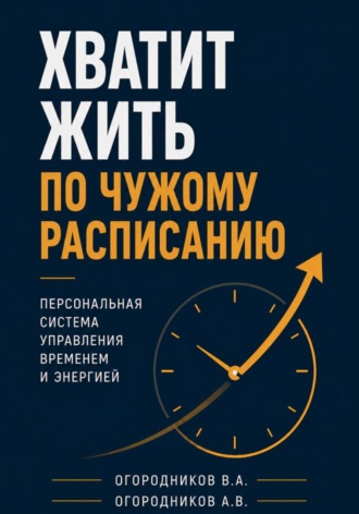 Владимир Огородников. Хватит жить по чужому расписанию. Персональная система управления временем и энергией