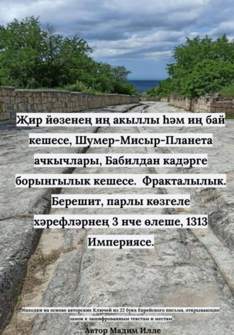 Мадим Илле. Җир йөзенең иң акыллы һәм иң бай кешесе, Шумер-Мисыр-Планета ачкычлары, Бабилдан кадәрге борынгылык кешесе.  Фракталылык. Берешит, парлы көзгеле хәрефләрнең 3 нче өлеше, 1313 Империясе