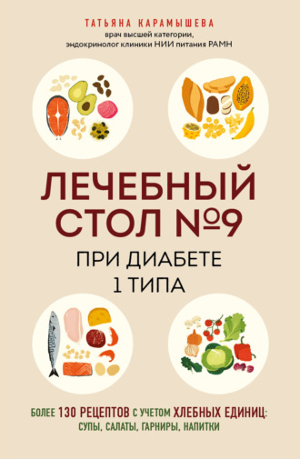 Татьяна Карамышева. Лечебный стол №9 при диабете 1 типа. Более 130 рецептов с учетом хлебных единиц: супы, салаты, гарниры, напитки