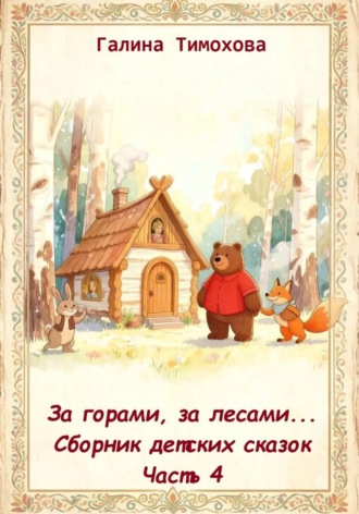 Галина Тимохова. За горами, за лесами... Сборник сказок. Часть 4