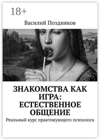 Василий Поздняков. Знакомства как игра: естественное общение. Реальный курс практикующего психолога
