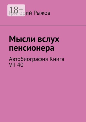 Григорий Рыжов. Мысли вслух пенсионера. Автобиография. Книга VII 40