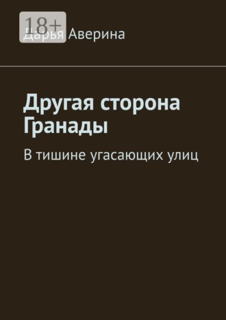 Дарья Аверина. Другая сторона Гранады. В тишине угасающих улиц