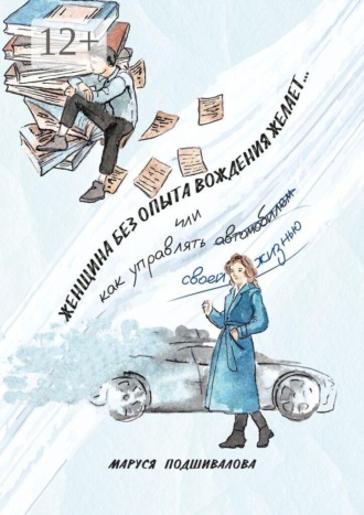 Маруся Подшивалова. Женщина без опыта вождения желает… Или как управлять а̶в̶т̶о̶м̶о̶б̶и̶л̶е̶м̶ своей жизнью