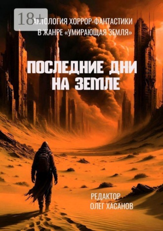 Олег Хасанов. Последние дни на Земле. Антология хоррор-фантастики в жанре «Умирающая Земля»