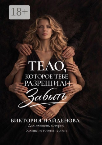 Виктория Найденова. Тело, которое тебе разрешили забыть. Для женщин, которые больше не готовы терпеть