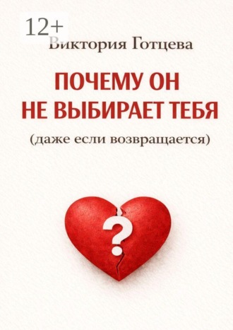 Виктория Готцева. Почему он не выбирает тебя (даже если возвращается)