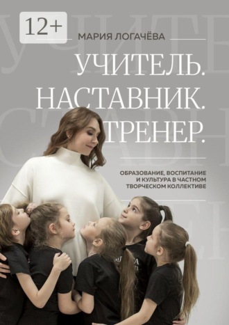 Мария Логачёва. Учитель. Наставник. Тренер. Образование, воспитание и культура в творческом коллективе
