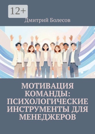 Дмитрий Болесов. Мотивация команды: психологические инструменты для менеджеров