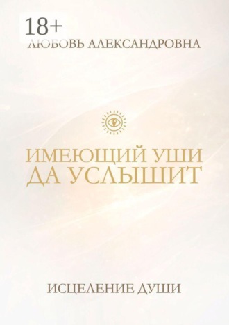 Любовь Александровна. Имеющий уши да услышит. Исцеление души