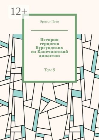 Эрнест Пети. История герцогов Бургундских из Капетингской династии. Том 8