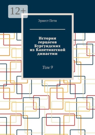 Эрнест Пети. История герцогов Бургундских из Капетингской династии. Том 9