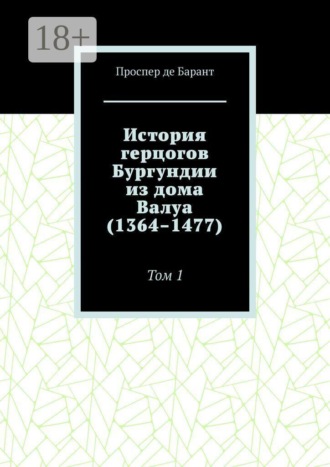 Проспер де. История герцогов Бургундии из дома Валуа (1364–1477). Том 1