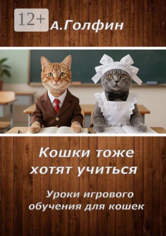 Алекс Голфин. Кошки тоже хотят учиться. Уроки игрового обучения для кошек