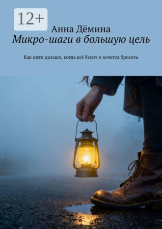 Анна Дёмина. Микро-шаги в большую цель. Как идти дальше, когда всё бесит и хочется бросить