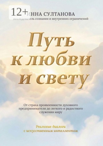 Инна Султанова. Путь к любви и свету. От страха проявленности духовного предпринимателя до легкого и радостного служения миру