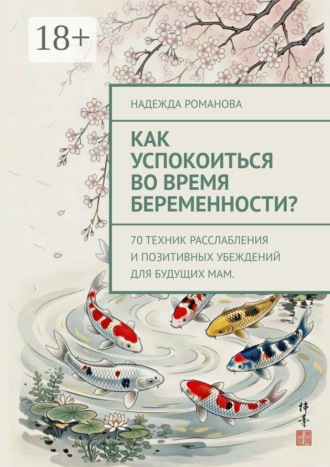 Надежда Романова. Как успокоиться во время беременности? 70 техник расслабления и позитивных убеждений для будущих мам.