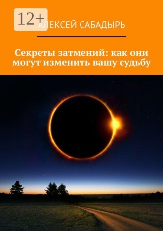 Алексей Сабадырь. Секреты затмений: как они могут изменить вашу судьбу