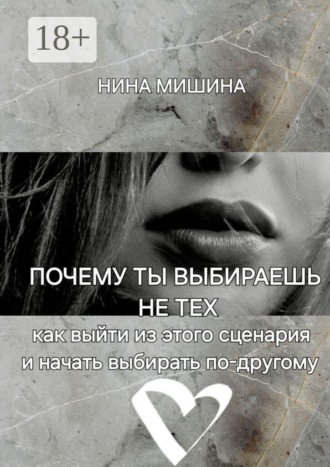 Нина Мишина. Почему ты выбираешь не тех. Как выйти из этого сценария и начать выбирать по-другому
