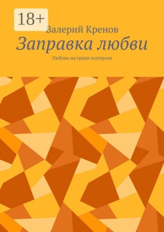 Валерий Кренов. Заправка любви. Любовь на грани контроля