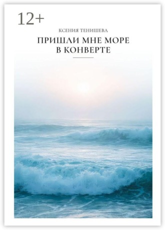 Ксения Равильевна Тенишева. Пришли мне море в конверте