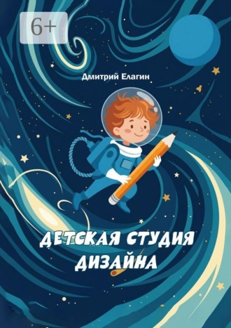Дмитрий Елагин. Детская студия дизайна. 20 занятий с детьми 9–12 лет