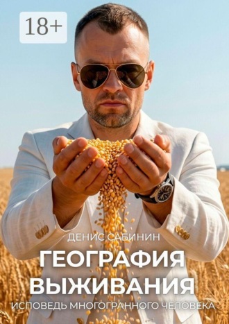 Денис Алексеевич Сабинин. География выживания. Исповедь многогранного человека