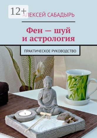 Алексей Сабадырь. Фен — шуй и астрология. Практическое руководство