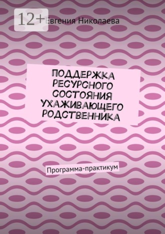 Евгения Николаева. Поддержка ресурсного состояния ухаживающего родственника. Программа-практикум