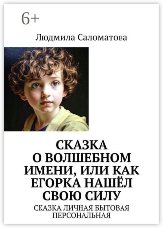 Людмила Саломатова. Сказка о волшебном имени, или Как Егорка нашёл свою силу. Сказка личная бытовая персональная