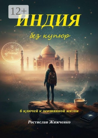 Ростислав Жижченко. Индия без купюр. 6 ключей к осознанной жизни