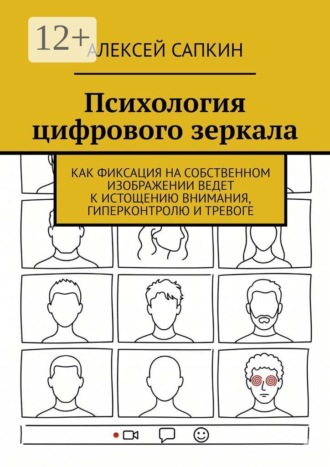 Алексей Сапкин. Психология цифрового зеркала. Как фиксация на собственном изображении ведет к истощению внимания, гиперконтролю и тревоге