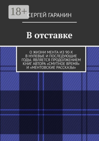 Сергей Гаранин. В отставке. О жизни мента из 90-х в нулевые и последующие годы. Является продолжением книг автора «Смутное время» и «Ментовские рассказы»