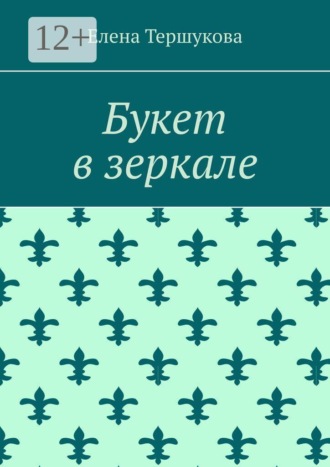 Елена Викторовна Тершукова. Букет в зеркале