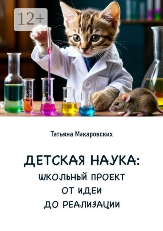 Татьяна Макаровских. Детская наука. Школьный проект от идеи до реализации