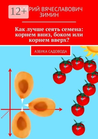 Валерий Вячеславович Зимин. Как лучше сеять семена: корнем вниз, боком или корнем вверх? Азбука садовода
