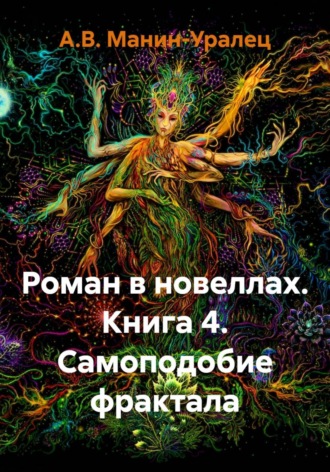 А.В. Манин-Уралец. Роман в новеллах. Книга 4. Самоподобие фрактала